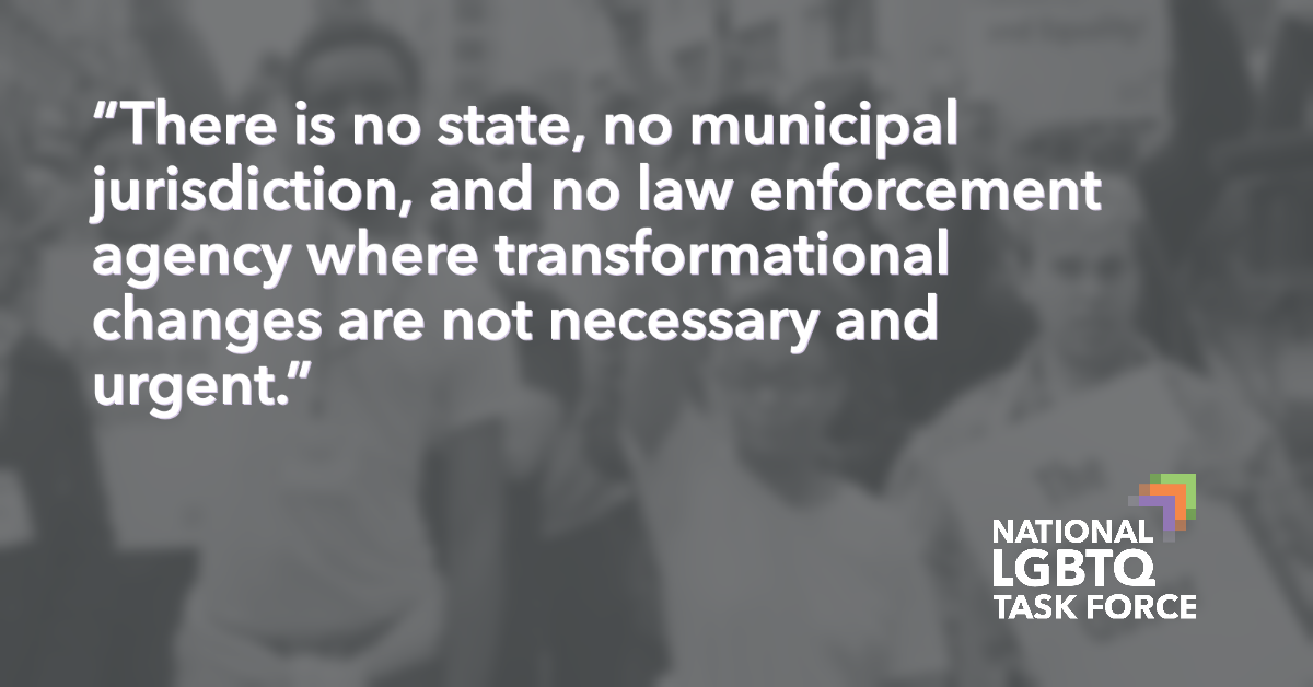 “There is no state, no municipal jurisdiction, and no law enforcement agency where transformational changes are not necessary and urgent.”